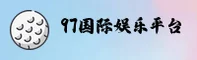 97国际娱乐官方网站 - 官网首页通道